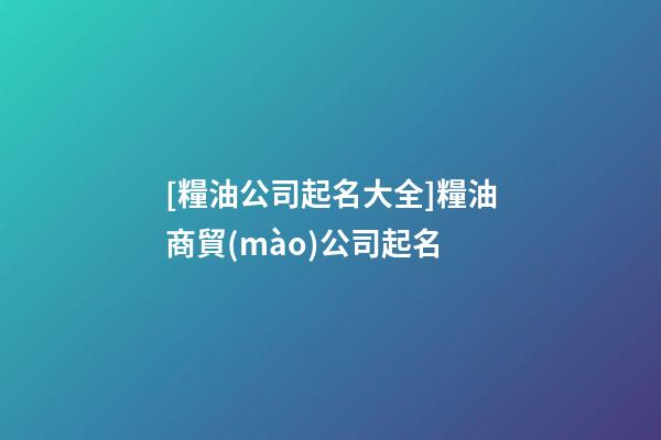 [糧油公司起名大全]糧油商貿(mào)公司起名-第1張-公司起名-玄機(jī)派